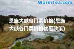 恩施大峡谷门票价格(恩施大峡谷门票价格优惠政策)