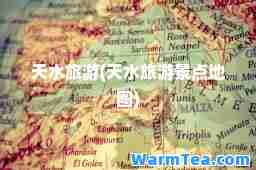 天水旅游(天水旅游景点地图)