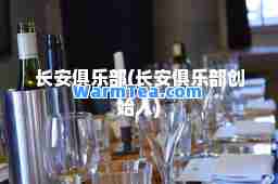 长安俱乐部(长安俱乐部创始人)
