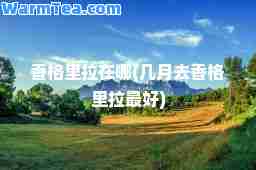 香格里拉在哪(几月去香格里拉最好)