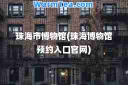 珠海市博物馆(珠海博物馆预约入口官网)