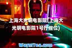 上海大光明电影院(上海大光明电影院1号厅座位)