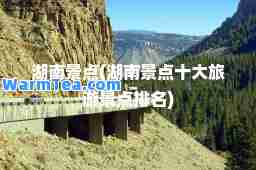 湖南景点(湖南景点十大旅游景点排名)