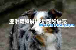 亚洲宠物展(亚洲宠物展览会)