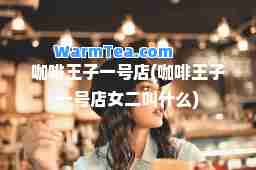 咖啡王子一号店(咖啡王子一号店女二叫什么)