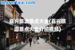 嘉兴旅游景点大全(嘉兴旅游景点大全介绍视频)