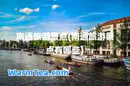 南通旅游景点(南通旅游景点有哪些)