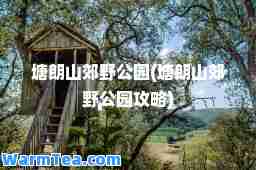 塘朗山郊野公园(塘朗山郊野公园攻略)