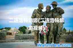 二连浩特旅游(二连浩特旅游视频)