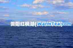 贵阳红枫湖(贵州红枫湖)