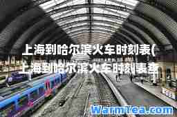 上海到哈尔滨火车时刻表(上海到哈尔滨火车时刻表查询k56k57)