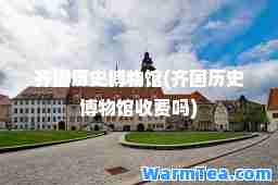 齐国历史博物馆(齐国历史博物馆收费吗)