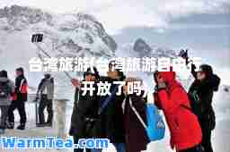 台湾旅游(台湾旅游自由行开放了吗)