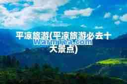 平凉旅游(平凉旅游必去十大景点)