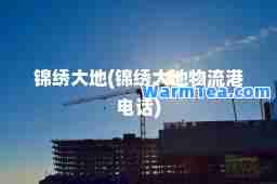 锦绣大地(锦绣大地物流港电话)