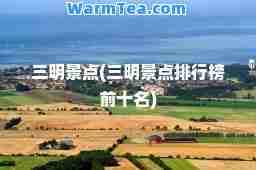 三明景点(三明景点排行榜前十名)