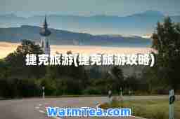 捷克旅游(捷克旅游攻略)