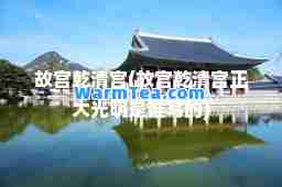 故宫乾清宫(故宫乾清宫正大光明是谁写的)