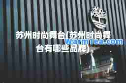 苏州时尚舞台(苏州时尚舞台有哪些品牌)