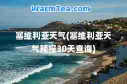 塞维利亚天气(塞维利亚天气预报30天查询) 塞维利亚天气(塞维利亚天气预报30天查询)