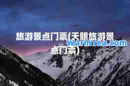 旅游景点门票(天眼旅游景点门票)