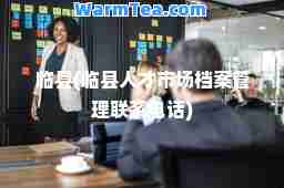临县(临县人才市场档案管理联系电话)