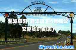 湘潭旅游(湘潭旅游4号线公交路线时间表)