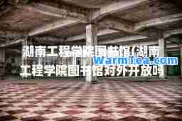 湖南工程学院图书馆(湖南工程学院图书馆对外开放吗)