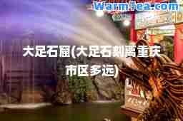 大足石窟(大足石刻离重庆市区多远)