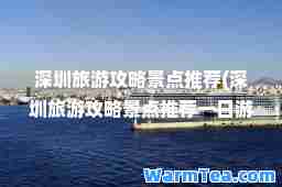 深圳旅游攻略景点(深圳旅游攻略景点一日游)
