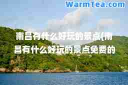 南昌有什么好玩的景点(南昌有什么好玩的景点免费的地方)