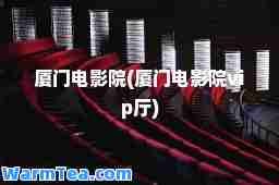厦门电影院(厦门电影院vip厅)