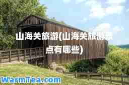 山海关旅游(山海关旅游景点有哪些)