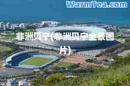 非洲贝宁(非洲贝宁全景图片)