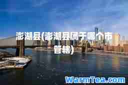 澎湖县(澎湖县属于哪个市管辖)