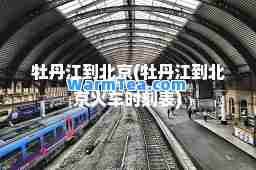 牡丹江到北京(牡丹江到北京火车时刻表)