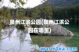 泉州江滨公园(泉州江滨公园在哪里)