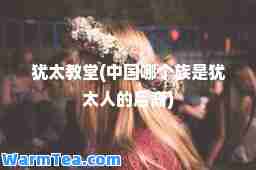 犹太教堂(中国哪个族是犹太人的后裔)