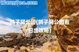 鸽子窝公园(鸽子窝公园看日出攻略)