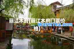 丽江木府(丽江木府门票价格)