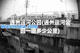 通州运河公园(通州运河公园一圈多少公里)