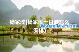 杨家溪(杨家溪一日游怎么安排)
