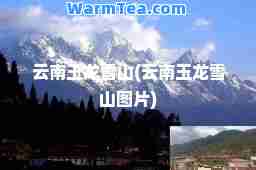 云南玉龙雪山(云南玉龙雪山图片)
