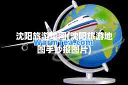沈阳旅游地图(沈阳旅游地图手抄报图片)