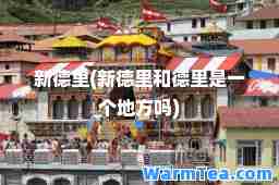 新德里(新德里和德里是一个地方吗)