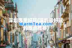深圳哪里好玩(深圳最好玩的景点)