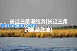 长江三角洲旅游(长江三角洲旅游胜地)
