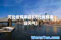 河北省怀来县(河北省怀来县天气)