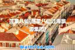 蓬莱八仙(蓬莱八仙过海旅游集团)