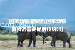 国家动物博物馆(国家动物博物馆需要提前预约吗)